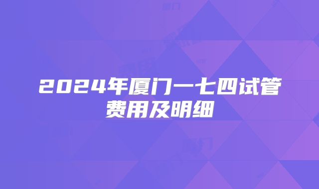 2024年厦门一七四试管费用及明细