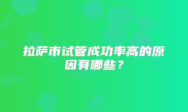 拉萨市试管成功率高的原因有哪些？