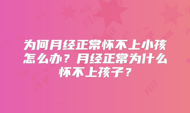 为何月经正常怀不上小孩怎么办?月经正常为什么怀不上孩子?
