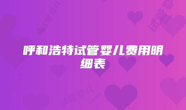 呼和浩特试管婴儿费用明细表