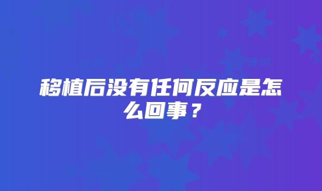 移植后没有任何反应是怎么回事？