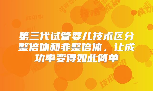 第三代试管婴儿技术区分整倍体和非整倍体，让成功率变得如此简单