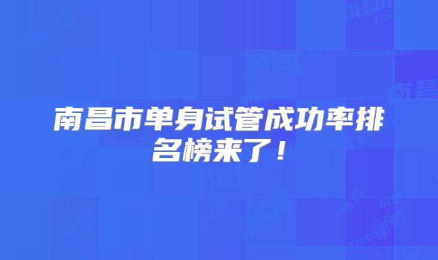 南昌市单身试管成功率排名榜来了!