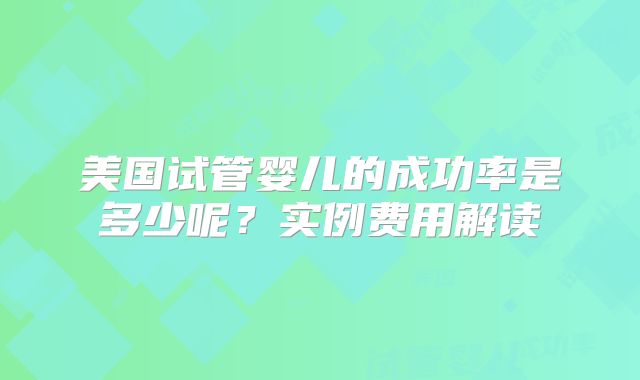 美国试管婴儿的成功率是多少呢？实例费用解读