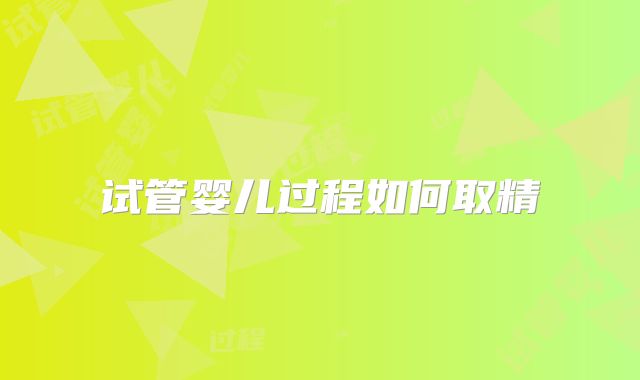 试管婴儿过程如何取精