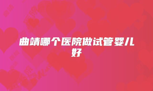 曲靖哪个医院做试管婴儿好