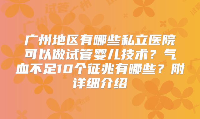 广州地区有哪些私立医院可以做试管婴儿技术？气血不足10个征兆有哪些？附详细介绍