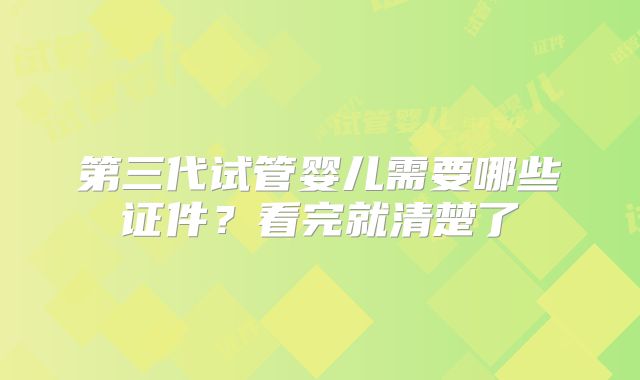 第三代试管婴儿需要哪些证件?看完就清楚了