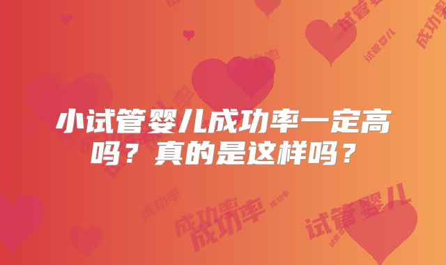 小试管婴儿成功率一定高吗？真的是这样吗？