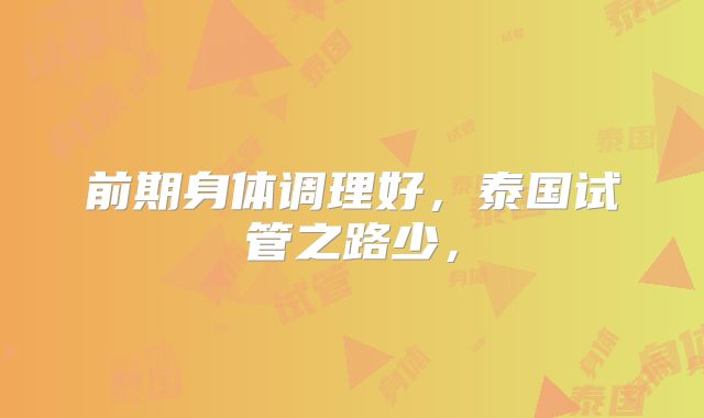 前期身体调理好,泰国试管之路少,