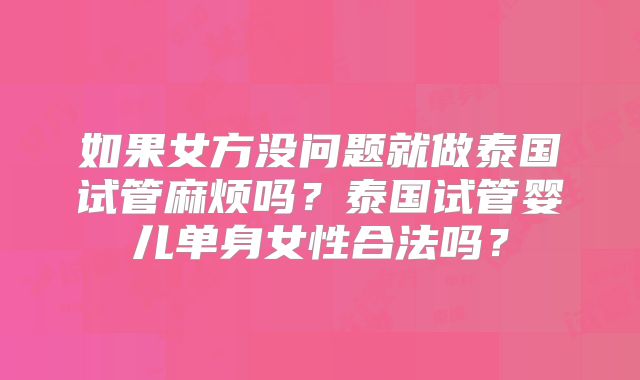 如果女方没问题就做泰国试管麻烦吗？泰国试管婴儿单身女性合法吗？