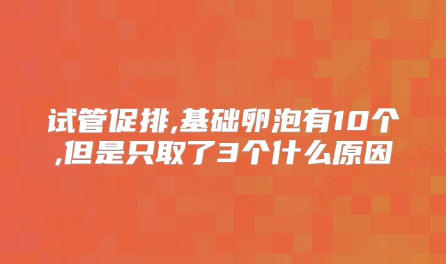 试管促排,基础卵泡有10个,但是只取了3个什么原因