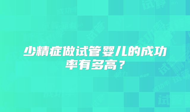 少精症做试管婴儿的成功率有多高？