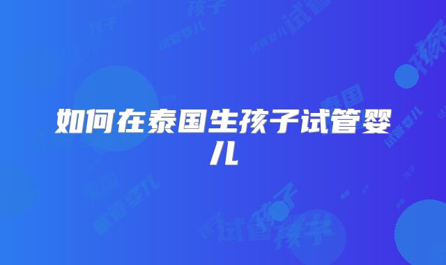 如何在泰国生孩子试管婴儿