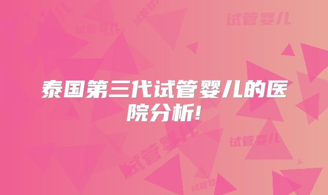 泰国第三代试管婴儿的医院分析!