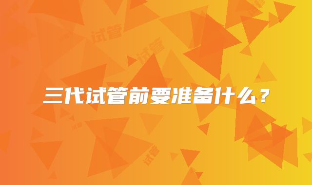三代试管前要准备什么?