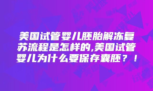 美国试管婴儿胚胎解冻复苏流程是怎样的,美国试管婴儿为什么要保存囊胚?!