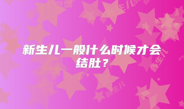 新生儿一般什么时候才会结肚？