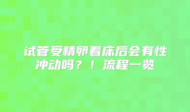 试管受精卵着床后会有性冲动吗？！流程一览