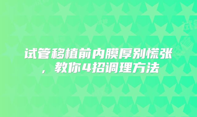 试管移植前内膜厚别慌张,教你4招调理方法