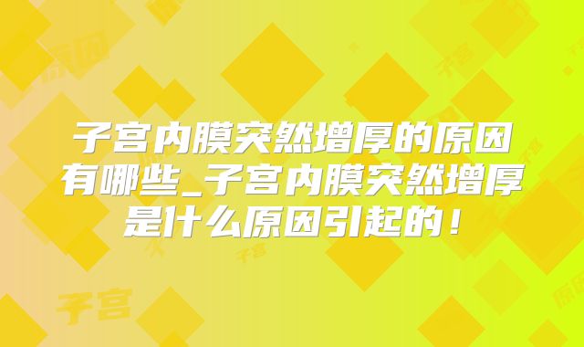 子宫内膜突然增厚的原因有哪些_子宫内膜突然增厚是什么原因引起的！