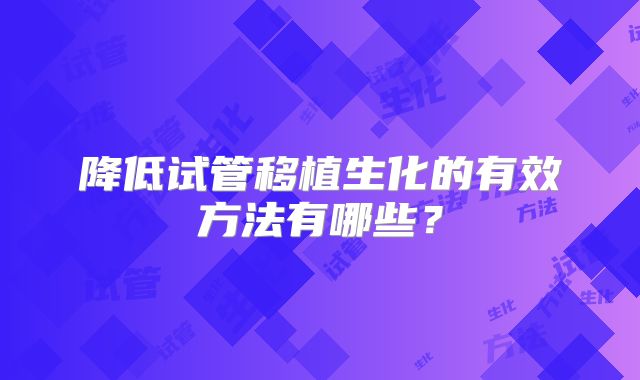 降低试管移植生化的有效方法有哪些？