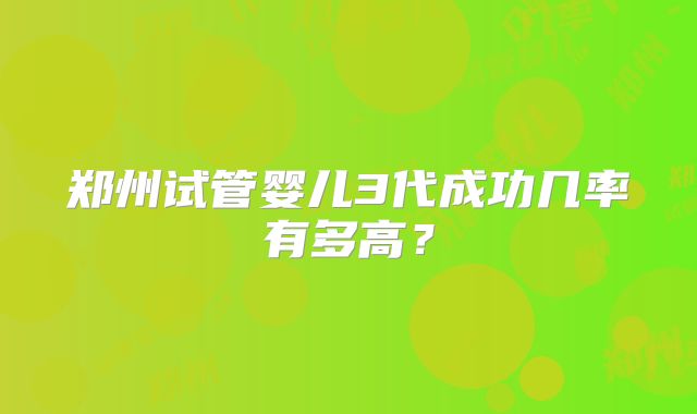 郑州试管婴儿3代成功几率有多高？
