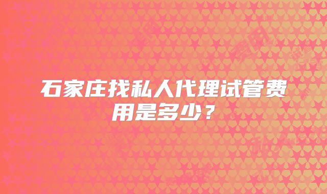 石家庄找私人代理试管费用是多少？