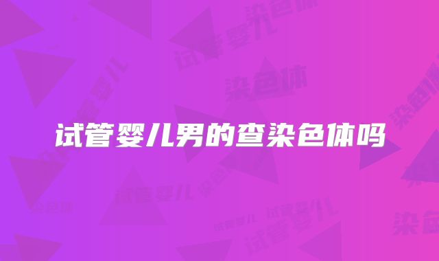 试管婴儿男的查染色体吗