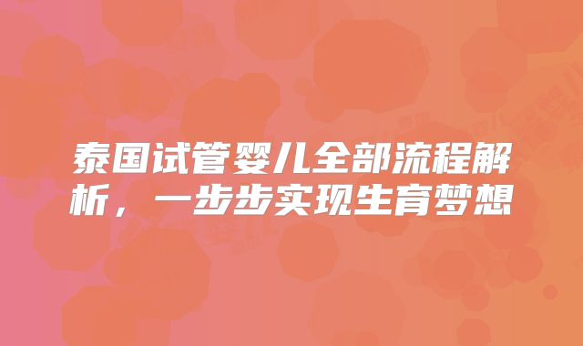 泰国试管婴儿全部流程解析,一步步实现生育梦想