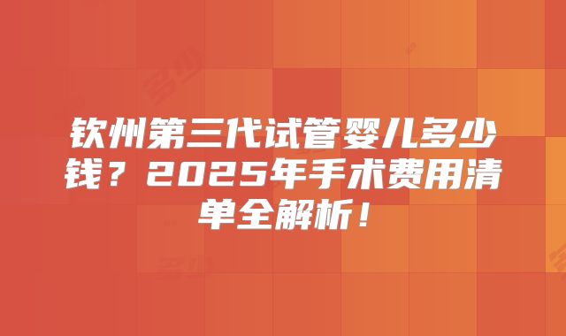 钦州第三代试管婴儿多少钱?2025年手术费用清单全解析!