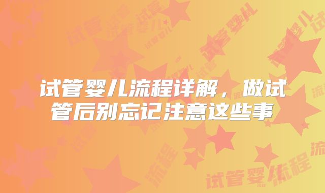 试管婴儿流程详解，做试管后别忘记注意这些事