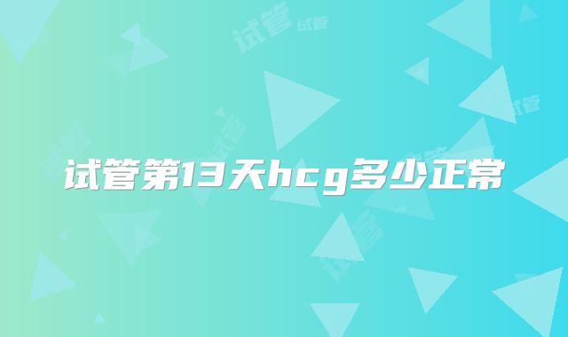 试管第13天hcg多少正常
