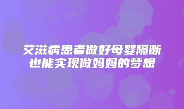 艾滋病患者做好母婴隔断也能实现做妈妈的梦想