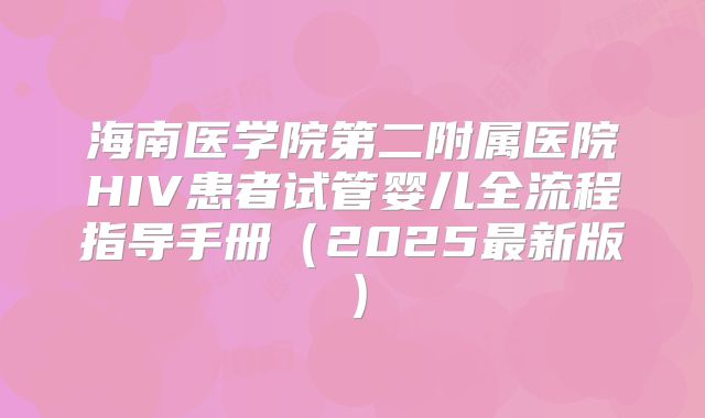 海南医学院第二附属医院HIV患者试管婴儿全流程指导手册(2025最新版)