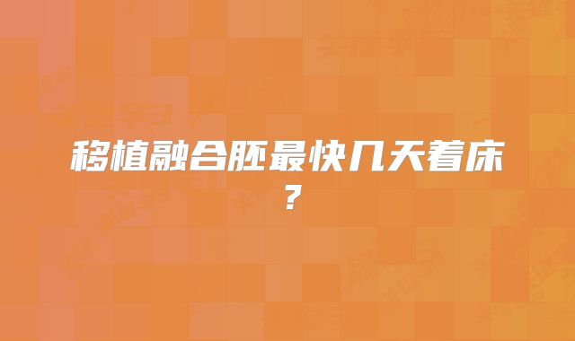 移植融合胚最快几天着床?