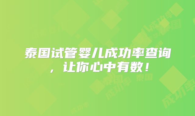 泰国试管婴儿成功率查询,让你心中有数!