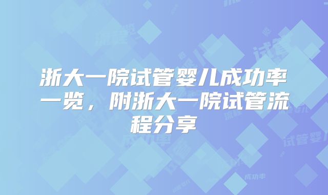 浙大一院试管婴儿成功率一览，附浙大一院试管流程分享