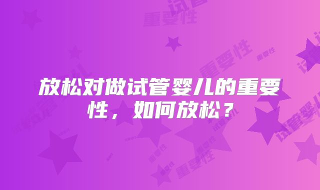 放松对做试管婴儿的重要性，如何放松？