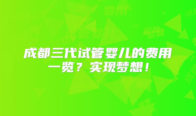 成都三代试管婴儿的费用一览?实现梦想!
