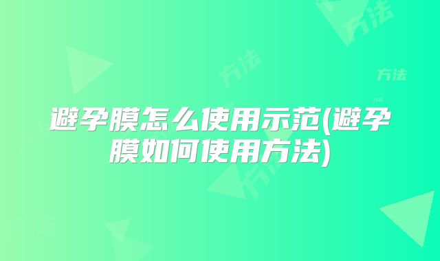 避孕膜怎么使用示范(避孕膜如何使用方法)