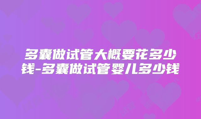 多囊做试管大概要花多少钱-多囊做试管婴儿多少钱