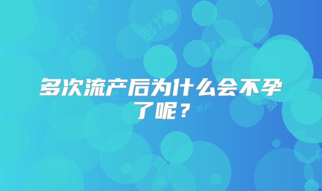 多次流产后为什么会不孕了呢?