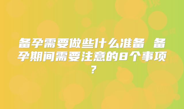 备孕需要做些什么准备 备孕期间需要注意的8个事项?