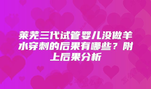 莱芜三代试管婴儿没做羊水穿刺的后果有哪些？附上后果分析