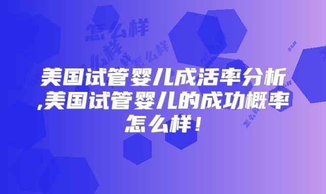 美国试管婴儿成活率分析,美国试管婴儿的成功概率怎么样!
