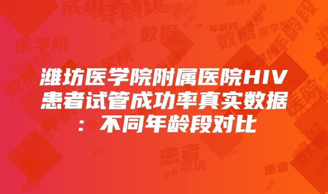 潍坊医学院附属医院HIV患者试管成功率真实数据：不同年龄段对比