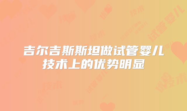 吉尔吉斯斯坦做试管婴儿技术上的优势明显