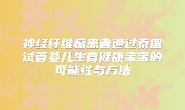 神经纤维瘤患者通过泰国试管婴儿生育健康宝宝的可能性与方法