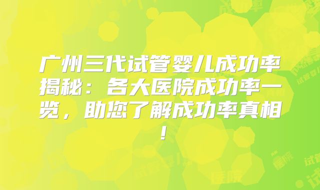 广州三代试管婴儿成功率揭秘：各大医院成功率一览，助您了解成功率真相！